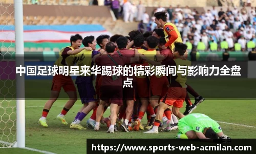 中国足球明星来华踢球的精彩瞬间与影响力全盘点
